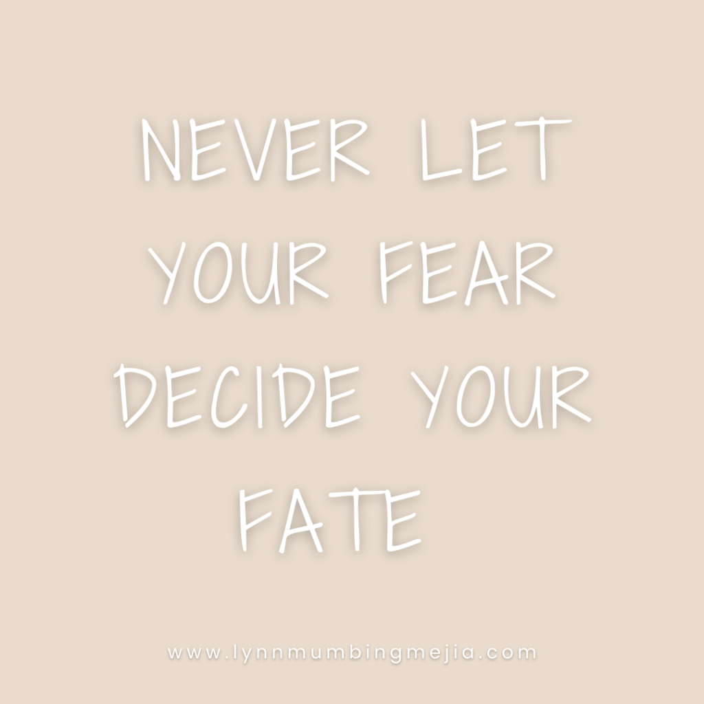 Never let your fear decide your fate. 