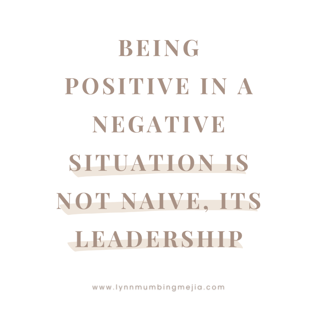 Being positive in a negative situation is not naive, its leadership.